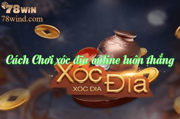 78win bật bí các cách đánh xóc đĩa online luôn thắng, dễ áp dụng