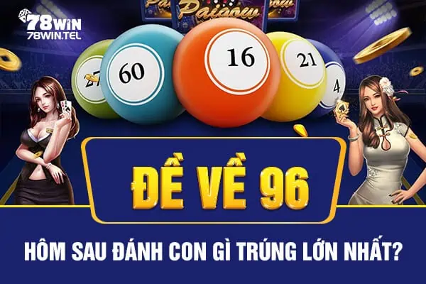 Đề về 96 hôm sau đánh con gì trúng lớn nhất hôm nay? 