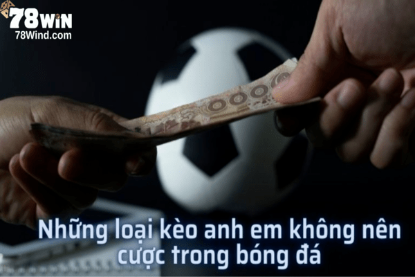 Có những loại kèo anh em không nên cược nếu không muốn mất tiền