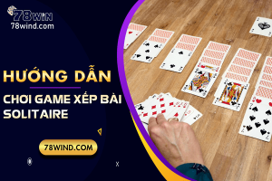 Game xếp bài là gì? Hướng dẫn chơi game xếp bài