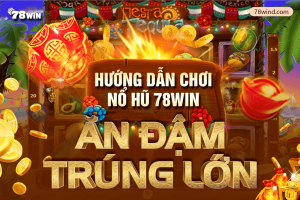 Hướng dẫn chơi nổ hũ 78win ăn đậm trúng lớn