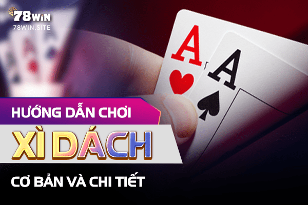 Hướng dẫn cách chơi xì dách cơ bản và chi tiết nhất dành cho anh em