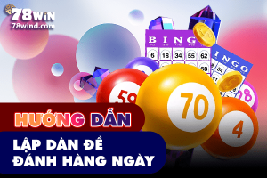 Hướng dẫn lập dàn đề đánh hàng ngày như cao thủ