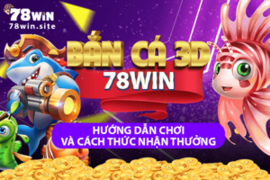 Bắn cá 3D 78win: Hướng dẫn chơi và cách thức nhận thưởng