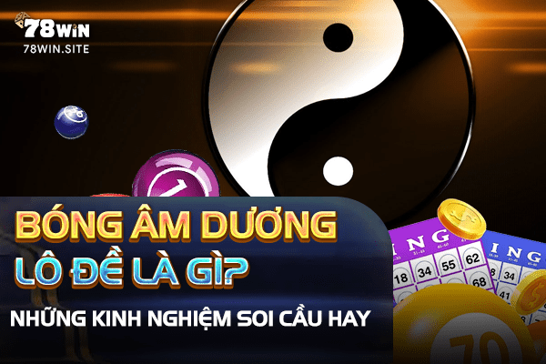 Bóng âm dương lô đề là gì, những kinh nghiệm soi cầu hay