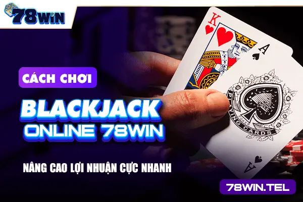 Cách chơi Blackjack online 78win nâng cao lợi nhuận cực nhanh