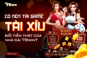 Có nên tải game tài xỉu đổi tiền thật của nhà cái 78win?