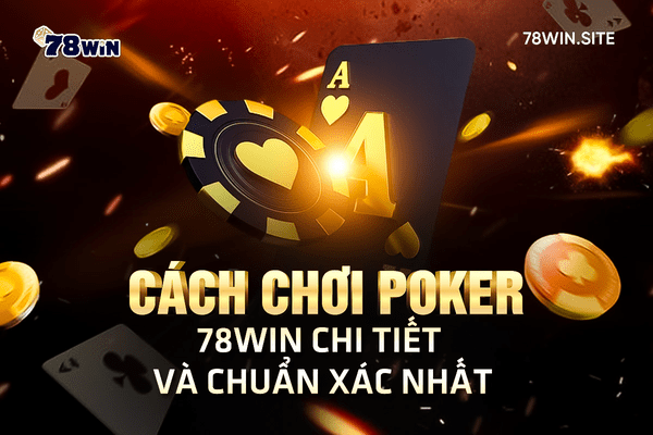 Cách chơi Poker 78win chi tiết và chuẩn xác nhất