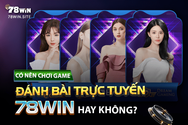 Có nên chơi game đánh bài trực tuyến 78win hay không?