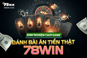 Kinh nghiệm chơi game đánh bài ăn tiền thật 78win