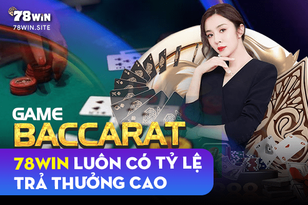 Game baccarat của 78win luôn có tỉ lệ trả thưởng cao