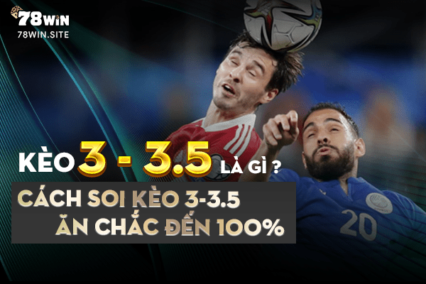 Kèo 3-3.5 là gì? Cách soi kèo 3-3.5 ăn chắc đến 100%