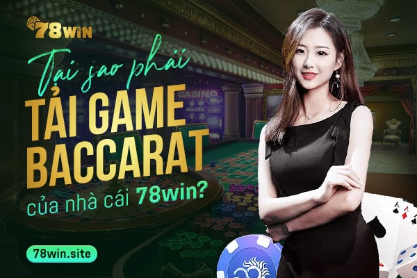 Tại sao phải tải game baccarat của nhà cái 78win?