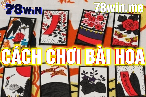 Hướng dẫn cách chơi bài Hoa chi tiết nhất tại nhà cái 78win