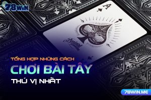 Tổng hợp những cách chơi bài tây thú vị nhất