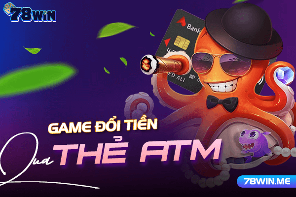 78win - nhà cung cấp game đổi tiền qua thẻ ATM uy tín