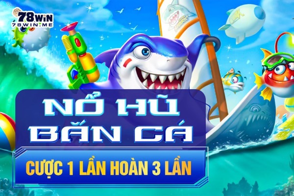 Siêu khuyến mại cược 1 lần hoàn 3 lần khi chơi Nổ hũ & Bắn cá