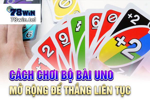 Cách chơi bộ bài UNO mở rộng để thắng liên tục