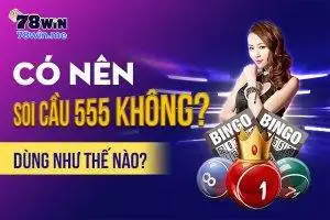 Có nên soi cầu 555 không, dùng như thế nào?