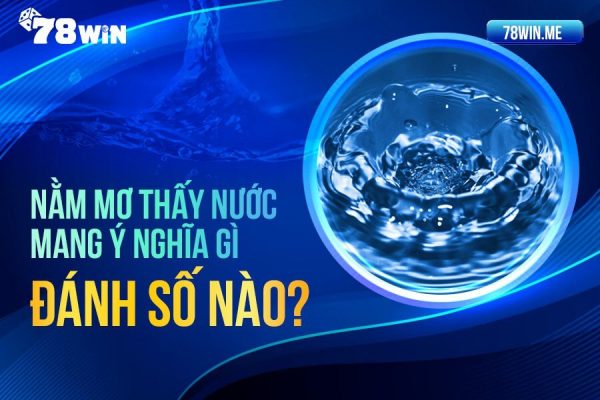 Nằm mơ thấy nước mang ý nghĩa gì, đánh số nào?