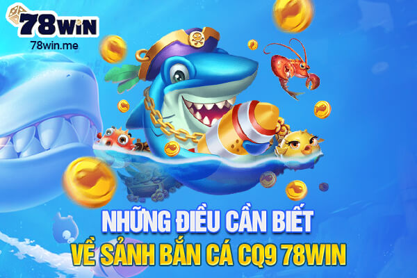 Những điều cần biết về sảnh bắn cá CQ9 78win