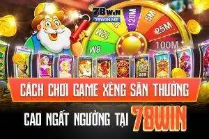 Cách chơi game xèng săn thưởng cao ngất ngưởng tại 78win