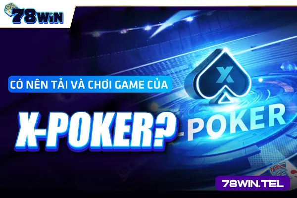 Có nên tải và chơi game của X- Poker?