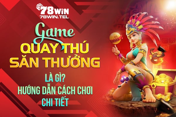 Game quay thú săn thưởng là gì? Hướng dẫn cách chơi chi tiết