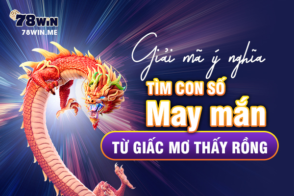 Giải mã ý nghĩa, tìm con số may mắn từ giấc mơ thấy rồng