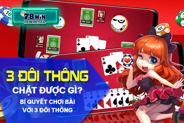 3 đôi thông chặt được gì? Bí quyết chơi bài với 3 đôi thông