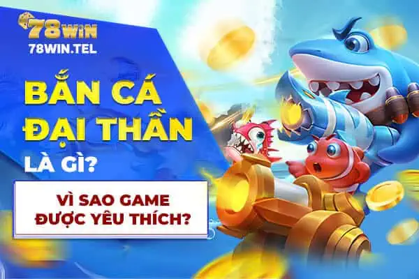 Bắn cá đại thần là gì? Vì sao game được yêu thích?