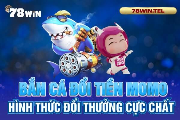 Bắn cá đổi tiền Momo - Hình thức đổi thưởng cực chất