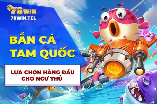 Bắn cá Tam Quốc - lựa chọn hàng đầu cho ngư thủ