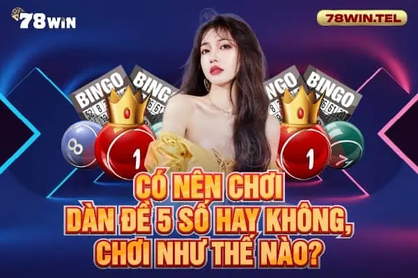 Có nên chơi dàn đề 5 số hay không, chơi như thế nào?