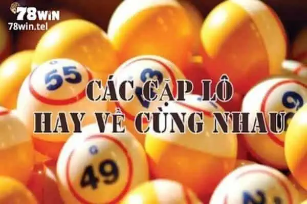 Đặc điểm 47 cặp lô hay về cùng nhau là gì?