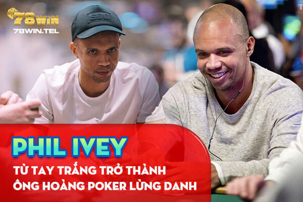 Phil Ivey từ tay trắng trở thành ông hoàng Poker lừng danh