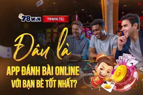 Đâu là app đánh bài online với bạn bè tốt nhất?