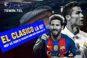 El clasico là gì? Một số trận El clasico kinh điển trong lịch sử