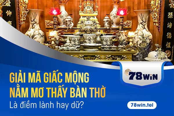 Giải mã giấc mộng nằm mơ thấy bàn thờ là điềm lành hay dữ?