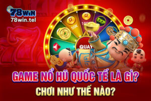 Game nổ hũ quốc tế là gì, chơi như thế nào?