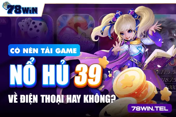 Có nên tải game nổ hũ 39 về điện thoại hay không?