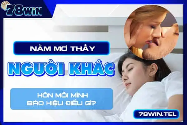 Nằm mơ thấy người khác hôn môi mình báo hiệu điều gì?