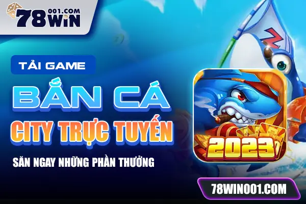 Tải game bắn cá City trực tuyến - Săn ngay những phần thưởng